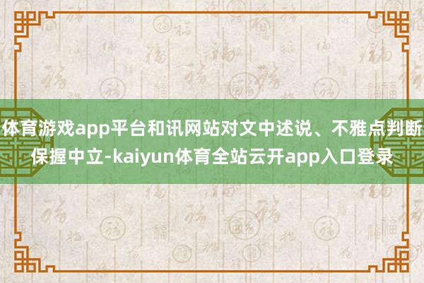 体育游戏app平台和讯网站对文中述说、不雅点判断保握中立-kaiyun体育全站云开app入口登录