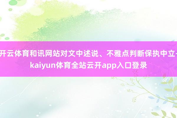 开云体育和讯网站对文中述说、不雅点判断保执中立-kaiyun体育全站云开app入口登录