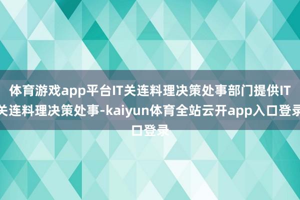 体育游戏app平台IT关连料理决策处事部门提供IT关连料理决策处事-kaiyun体育全站云开app入口登录