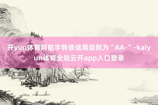开yun体育网航宇转债信用级别为“AA-”-kaiyun体育全站云开app入口登录