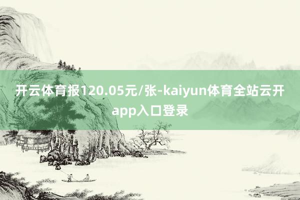 开云体育报120.05元/张-kaiyun体育全站云开app入口登录