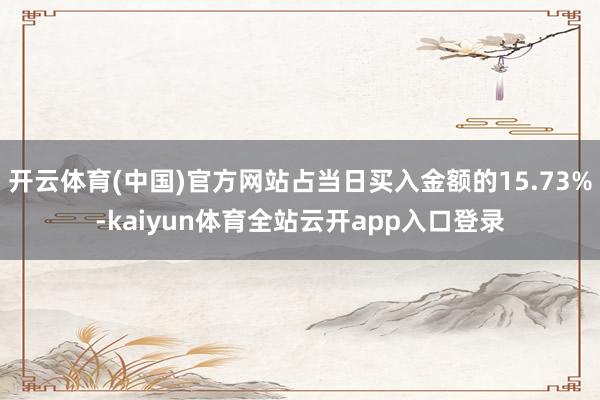 开云体育(中国)官方网站占当日买入金额的15.73%-kaiyun体育全站云开app入口登录