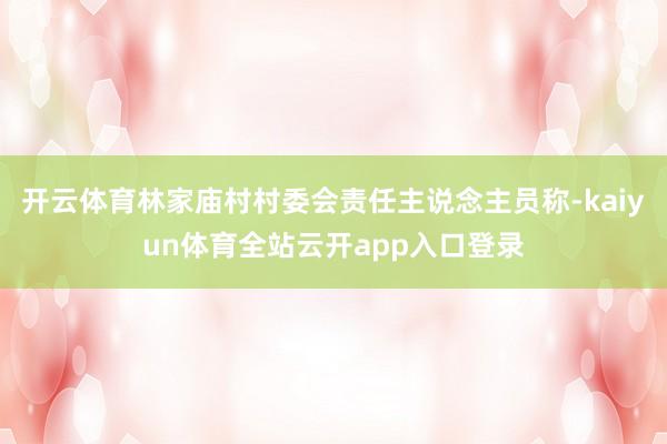 开云体育林家庙村村委会责任主说念主员称-kaiyun体育全站云开app入口登录