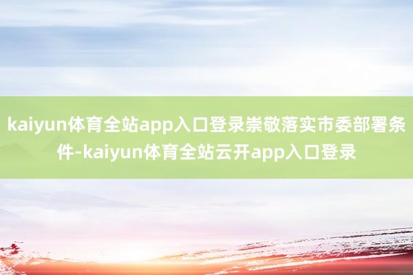 kaiyun体育全站app入口登录崇敬落实市委部署条件-kaiyun体育全站云开app入口登录