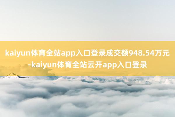 kaiyun体育全站app入口登录成交额948.54万元-kaiyun体育全站云开app入口登录