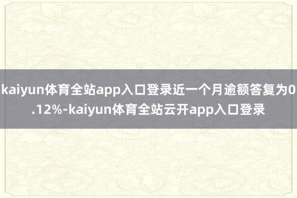 kaiyun体育全站app入口登录近一个月逾额答复为0.12%-kaiyun体育全站云开app入口登录