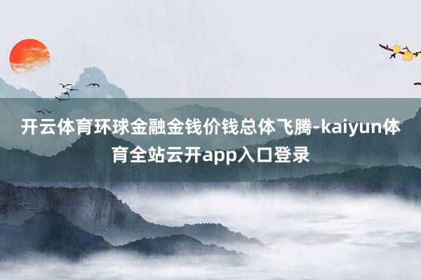 开云体育环球金融金钱价钱总体飞腾-kaiyun体育全站云开app入口登录