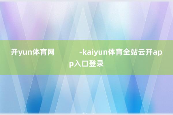 开yun体育网            -kaiyun体育全站云开app入口登录