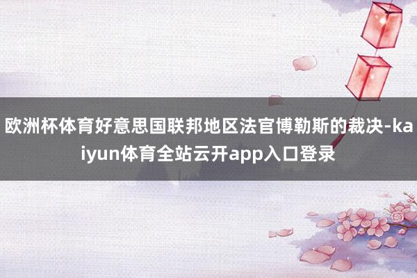 欧洲杯体育好意思国联邦地区法官博勒斯的裁决-kaiyun体育全站云开app入口登录