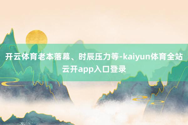 开云体育老本落幕、时辰压力等-kaiyun体育全站云开app入口登录
