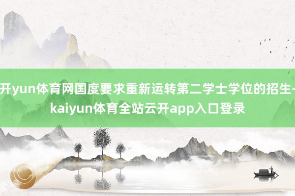开yun体育网国度要求重新运转第二学士学位的招生-kaiyun体育全站云开app入口登录
