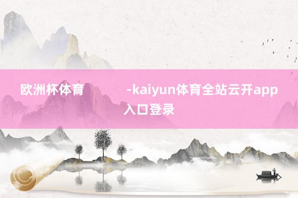 欧洲杯体育            -kaiyun体育全站云开app入口登录