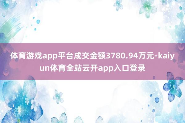 体育游戏app平台成交金额3780.94万元-kaiyun体育全站云开app入口登录