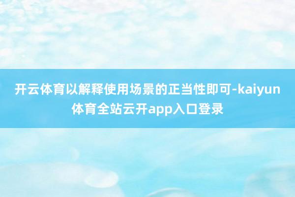 开云体育以解释使用场景的正当性即可-kaiyun体育全站云开app入口登录