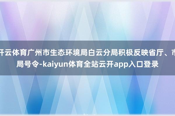 开云体育广州市生态环境局白云分局积极反映省厅、市局号令-kaiyun体育全站云开app入口登录