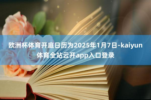 欧洲杯体育开庭日历为2025年1月7日-kaiyun体育全站云开app入口登录
