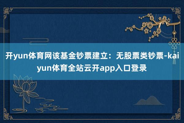 开yun体育网该基金钞票建立：无股票类钞票-kaiyun体育全站云开app入口登录