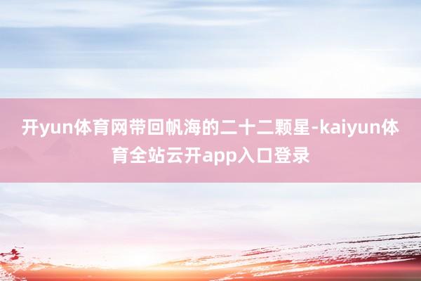 开yun体育网带回帆海的二十二颗星-kaiyun体育全站云开app入口登录