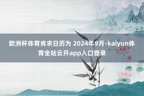 欧洲杯体育肯求日历为 2024年9月-kaiyun体育全站云开app入口登录