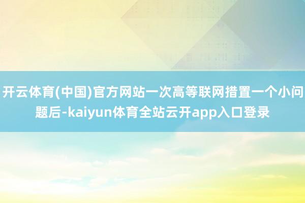 开云体育(中国)官方网站一次高等联网措置一个小问题后-kaiyun体育全站云开app入口登录