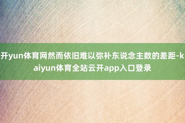 开yun体育网然而依旧难以弥补东说念主数的差距-kaiyun体育全站云开app入口登录
