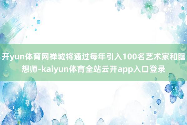 开yun体育网禅城将通过每年引入100名艺术家和瞎想师-kaiyun体育全站云开app入口登录